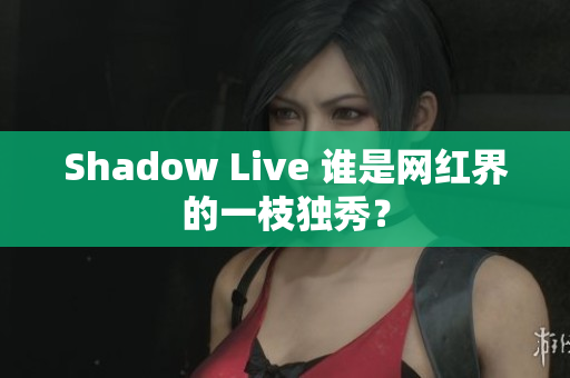 Shadow Live 谁是网红界的一枝独秀？