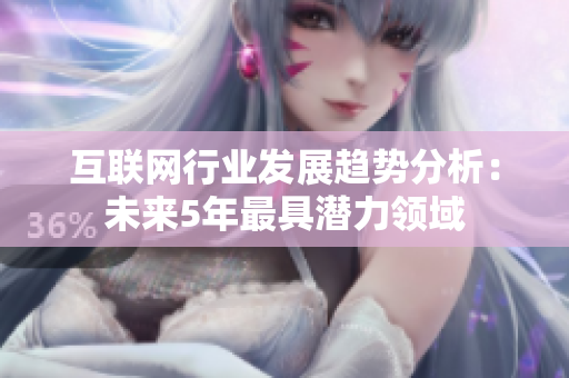 互联网行业发展趋势分析：未来5年最具潜力领域