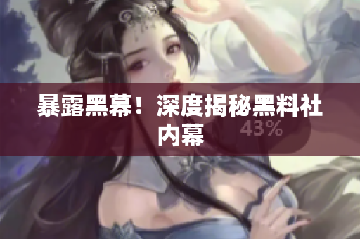 暴露黑幕！深度揭秘黑料社内幕