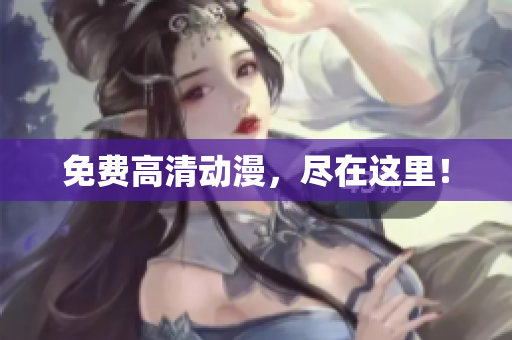 免费高清动漫，尽在这里！