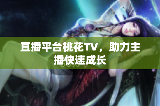 直播平台桃花TV，助力主播快速成长