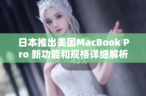 日本推出美国MacBook Pro 新功能和规格详细解析