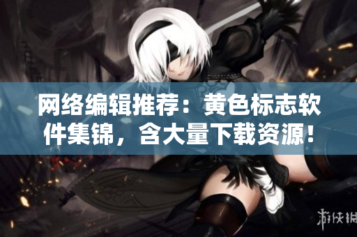 网络编辑推荐：黄色标志软件集锦，含大量下载资源！