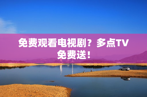 免费观看电视剧？多点TV免费送！