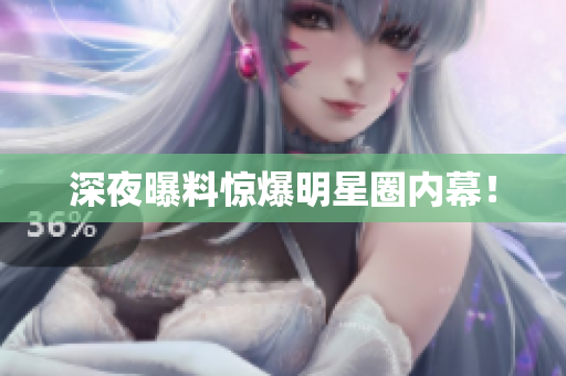 深夜曝料惊爆明星圈内幕！