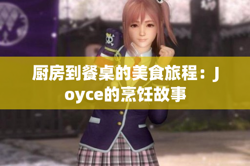 厨房到餐桌的美食旅程：Joyce的烹饪故事