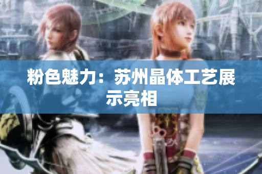 粉色魅力：苏州晶体工艺展示亮相