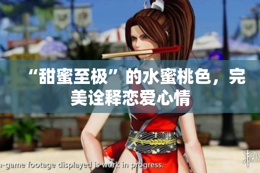 “甜蜜至极”的水蜜桃色，完美诠释恋爱心情