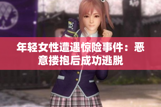年轻女性遭遇惊险事件：恶意搂抱后成功逃脱