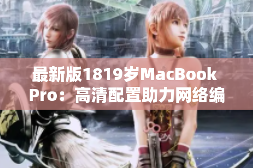 最新版1819岁MacBook Pro：高清配置助力网络编辑