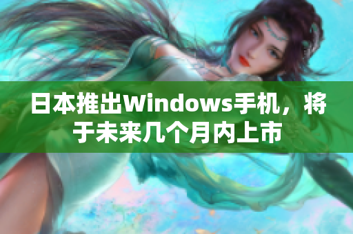 日本推出Windows手机，将于未来几个月内上市
