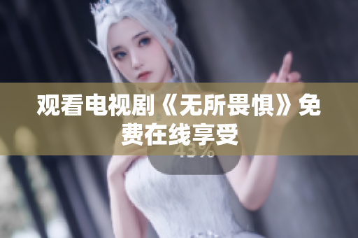 观看电视剧《无所畏惧》免费在线享受