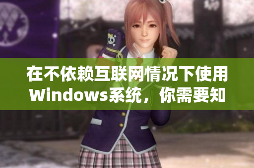 在不依赖互联网情况下使用Windows系统，你需要知道这些！