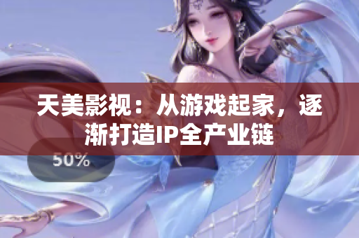 天美影视：从游戏起家，逐渐打造IP全产业链