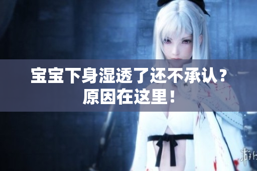 宝宝下身湿透了还不承认？原因在这里！