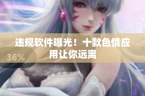 违规软件曝光！十款色情应用让你远离