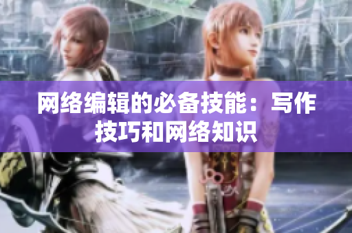 网络编辑的必备技能：写作技巧和网络知识