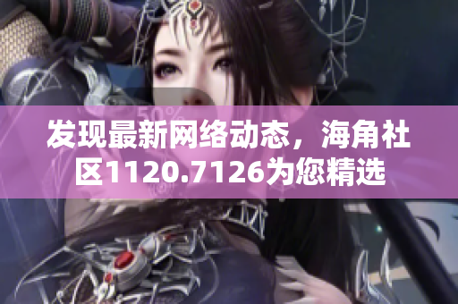 发现最新网络动态，海角社区1120.7126为您精选
