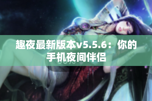 趣夜最新版本v5.5.6：你的手机夜间伴侣