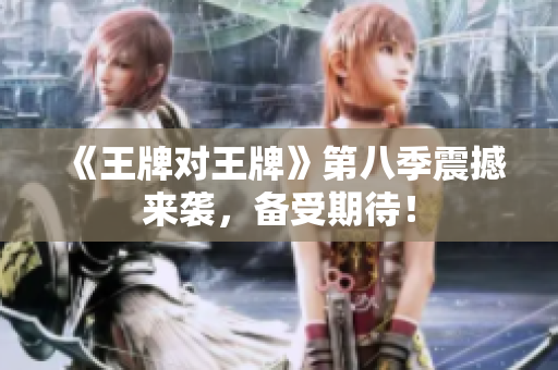 《王牌对王牌》第八季震撼来袭，备受期待！
