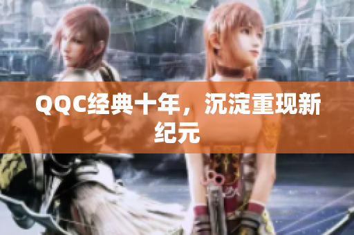 QQC经典十年，沉淀重现新纪元