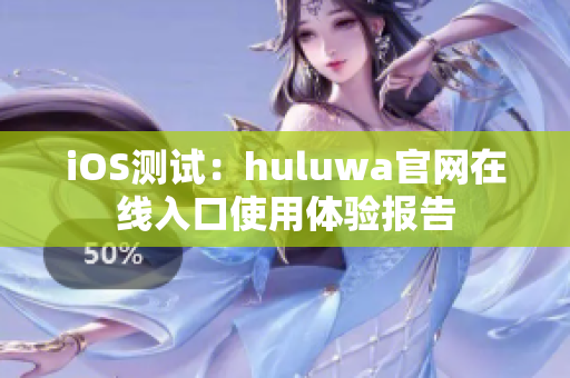 iOS测试：huluwa官网在线入口使用体验报告