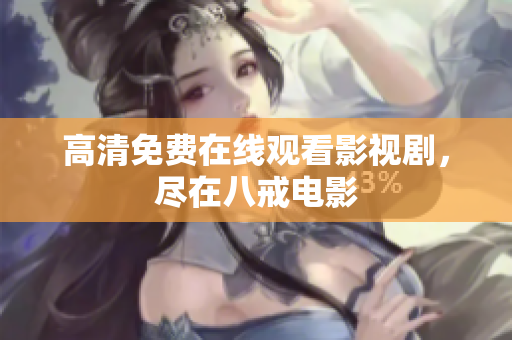 高清免费在线观看影视剧，尽在八戒电影