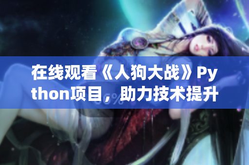 在线观看《人狗大战》Python项目，助力技术提升