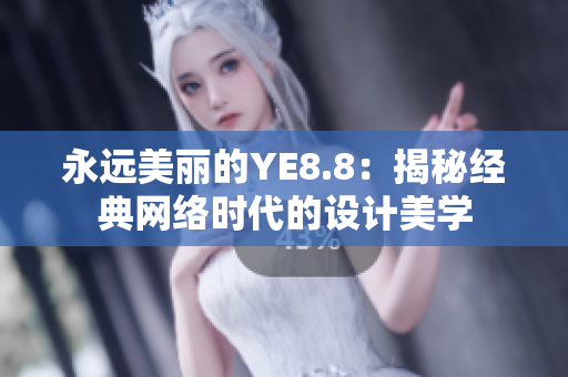 永远美丽的YE8.8：揭秘经典网络时代的设计美学