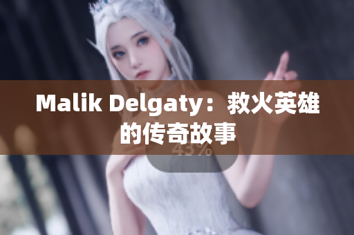 Malik Delgaty：救火英雄的传奇故事