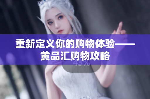 重新定义你的购物体验——黄品汇购物攻略