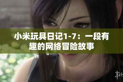 小米玩具日记1-7：一段有趣的网络冒险故事