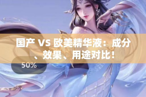 国产 VS 欧美精华液：成分、效果、用途对比！