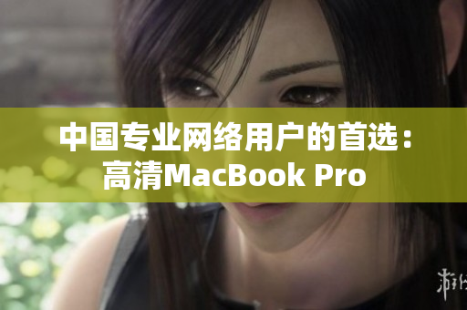 中国专业网络用户的首选：高清MacBook Pro