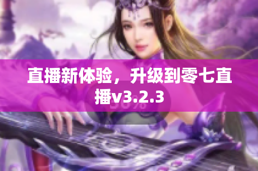 直播新体验，升级到零七直播v3.2.3