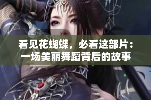 看见花蝴蝶，必看这部片：一场美丽舞蹈背后的故事