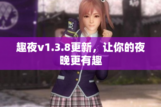 趣夜v1.3.8更新，让你的夜晚更有趣