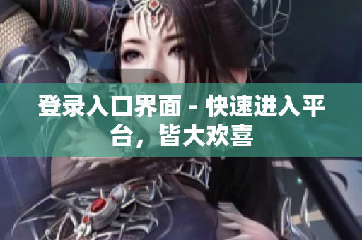 登录入口界面 - 快速进入平台，皆大欢喜