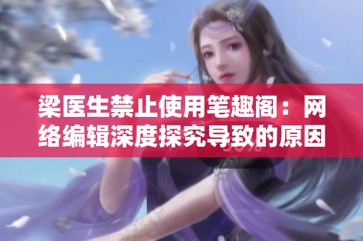 梁医生禁止使用笔趣阁：网络编辑深度探究导致的原因与影响