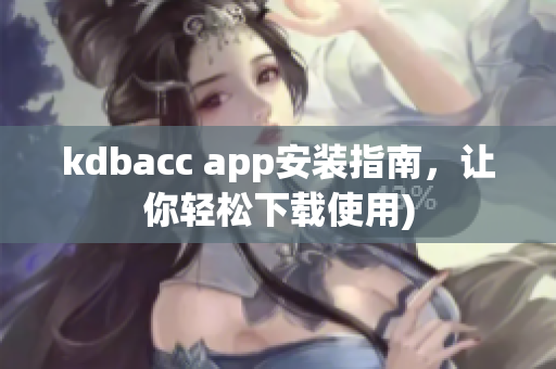 kdbacc app安装指南，让你轻松下载使用)
