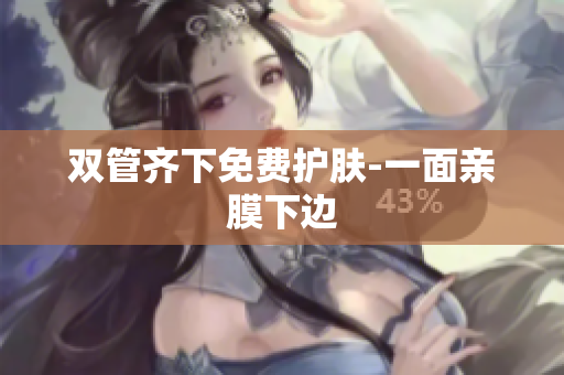 双管齐下免费护肤-一面亲膜下边