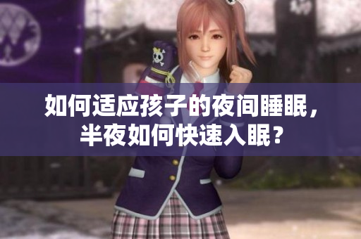 如何适应孩子的夜间睡眠，半夜如何快速入眠？