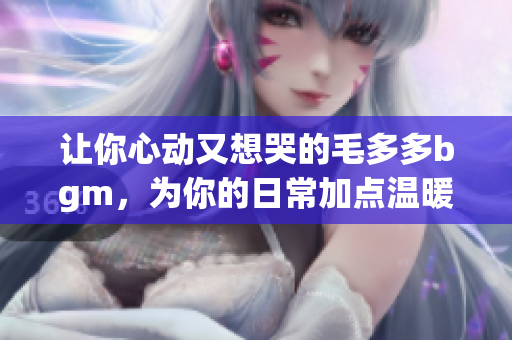 让你心动又想哭的毛多多bgm，为你的日常加点温暖