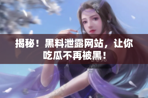揭秘！黑料泄露网站，让你吃瓜不再被黑！