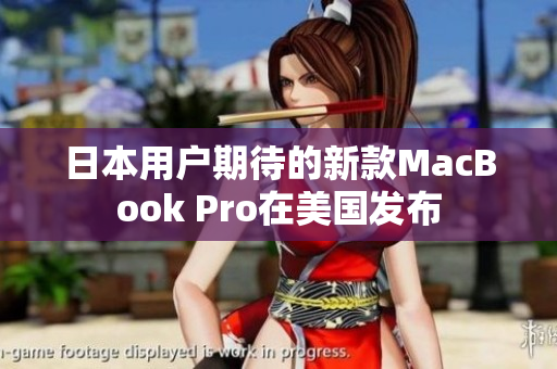 日本用户期待的新款MacBook Pro在美国发布