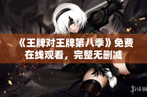 《王牌对王牌第八季》免费在线观看，完整无删减
