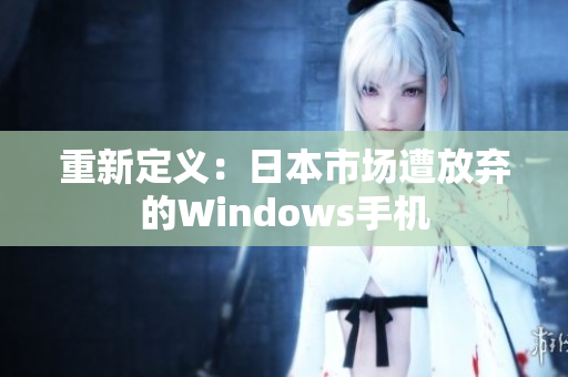 重新定义：日本市场遭放弃的Windows手机
