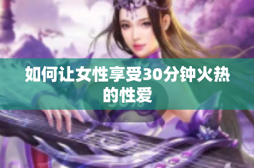 如何让女性享受30分钟火热的性爱