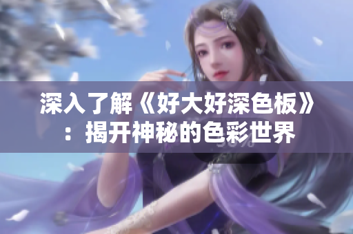 深入了解《好大好深色板》：揭开神秘的色彩世界