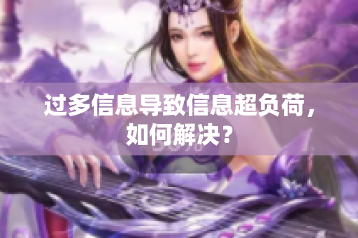 过多信息导致信息超负荷，如何解决？